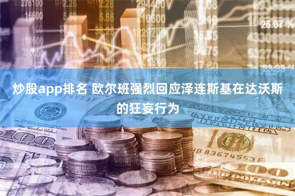 炒股app排名 欧尔班强烈回应泽连斯基在达沃斯的狂妄行为