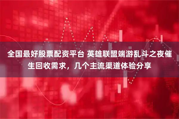 全国最好股票配资平台 英雄联盟端游乱斗之夜催生回收需求，几个主流渠道体验分享