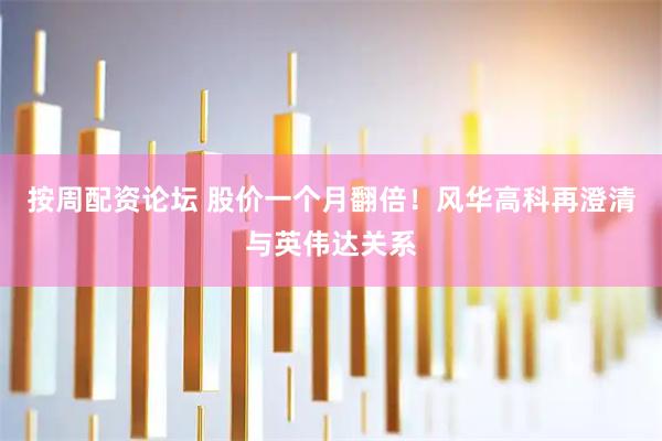 按周配资论坛 股价一个月翻倍!风华高科再澄清与英伟达关系